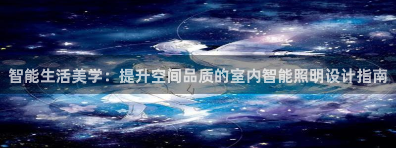 云顶游戏网站：智能生活美学：提升空间品质